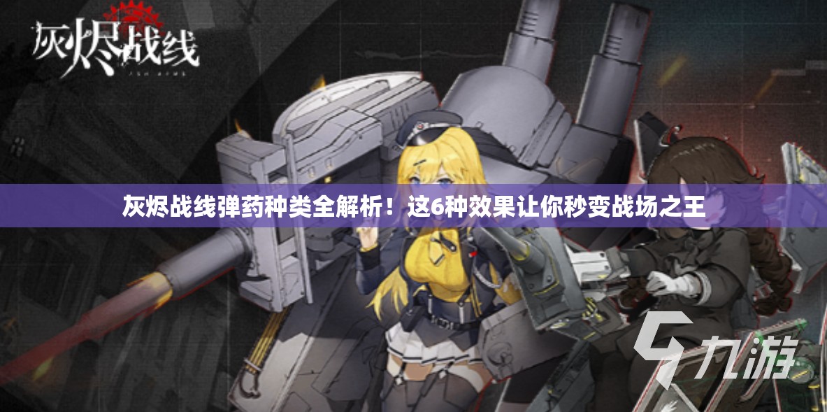 灰烬战线弹药种类全解析！这6种效果让你秒变战场之王