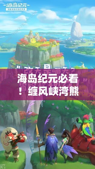 海岛纪元必看！缠风峡湾熊本熊绝密位置大公开，手慢无！