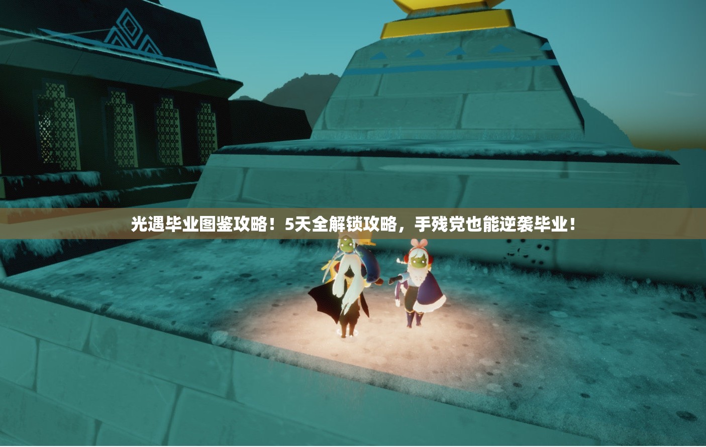 光遇毕业图鉴攻略！5天全解锁攻略，手残党也能逆袭毕业！