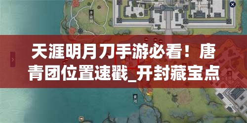 天涯明月刀手游必看！唐青团位置速戳_开封藏宝点全攻略