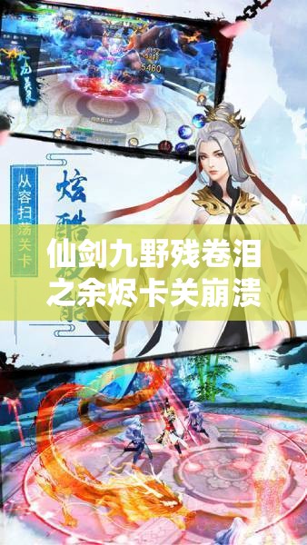 仙剑九野残卷泪之余烬卡关崩溃！怒肝3小时实测必过攻略，手残党也能轻松拿全奖励！