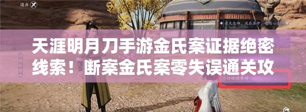 天涯明月刀手游金氏案证据绝密线索！断案金氏案零失误通关攻略附隐藏剧情触发技巧