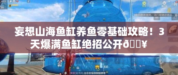 妄想山海鱼缸养鱼零基础攻略！3天爆满鱼缸绝招公开🔥