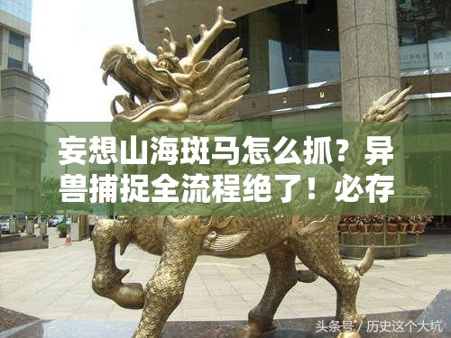 妄想山海斑马怎么抓？异兽捕捉全流程绝了！必存干货攻略