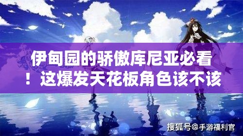 伊甸园的骄傲库尼亚必看！这爆发天花板角色该不该养？