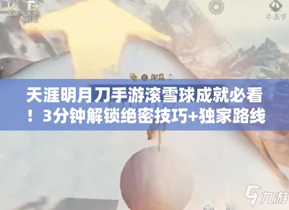 天涯明月刀手游滚雪球成就必看！3分钟解锁绝密技巧+独家路线