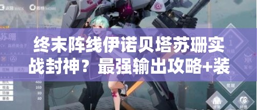 终末阵线伊诺贝塔苏珊实战封神？最强输出攻略+装备选择全解析