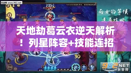 天地劫葛云衣逆天解析！列星阵容+技能连招秒杀全场，必练神卡揭秘